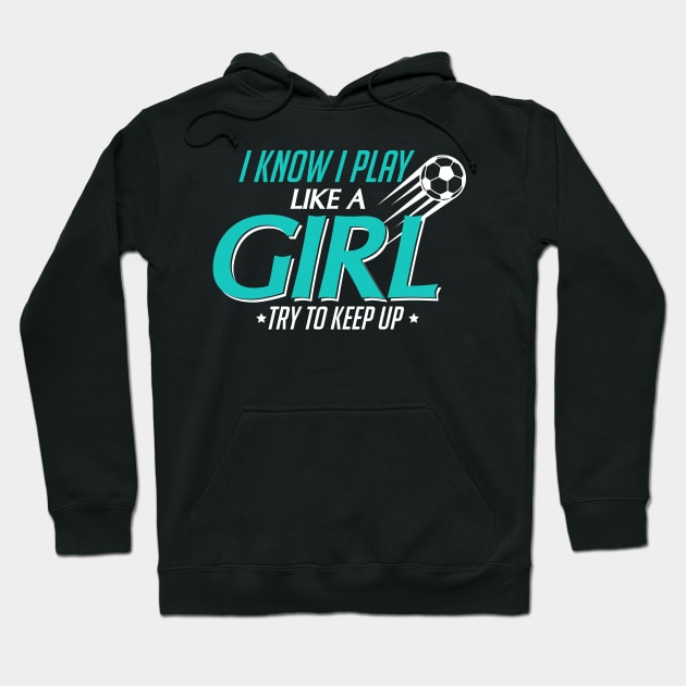 I Know I Play Like a Girl, Try To Keep Up Soccer Hoodie by theperfectpresents